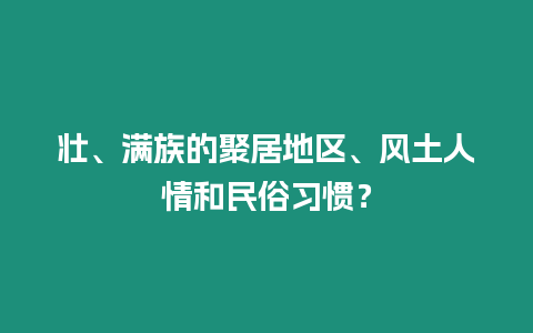 壯、滿族的聚居地區、風土人情和民俗習慣？