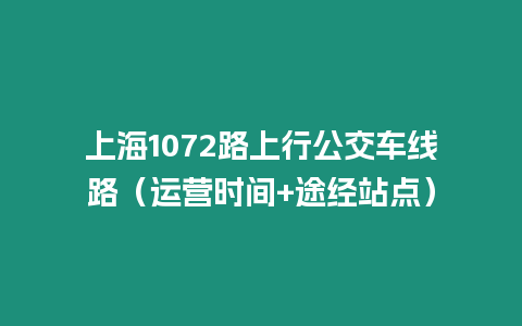 上海1072路上行公交車線路（運營時間+途經(jīng)站點）