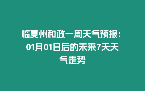 臨夏州和政一周天氣預報: 01月01日后的未來7天天氣走勢