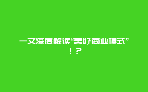 一文深度解讀“美好商業模式”???插圖 66d0e0dd34223ac0a9a39c719f4b40bd.jpg