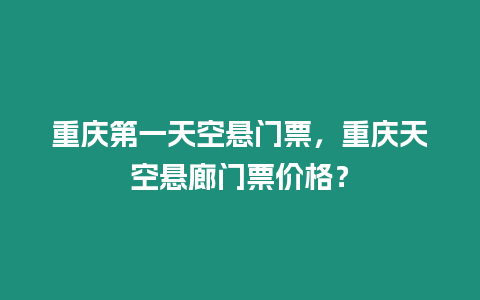 重慶第一天空懸門票，重慶天空懸廊門票價格？