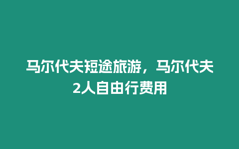 馬爾代夫短途旅游，馬爾代夫2人自由行費用