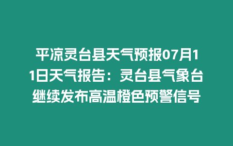平?jīng)鲮`臺縣天氣預(yù)報(bào)07月11日天氣報(bào)告：靈臺縣氣象臺繼續(xù)發(fā)布高溫橙色預(yù)警信號