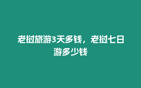 老撾旅游3天多錢，老撾七日游多少錢