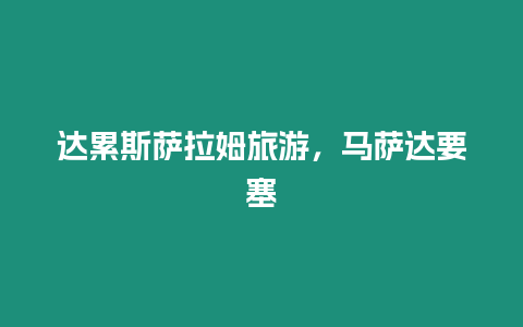 達累斯薩拉姆旅游，馬薩達要塞