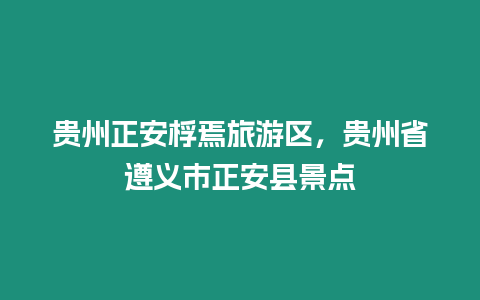 貴州正安桴焉旅游區(qū)，貴州省遵義市正安縣景點(diǎn)