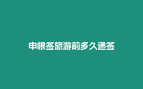 申根簽旅游前多久遞簽