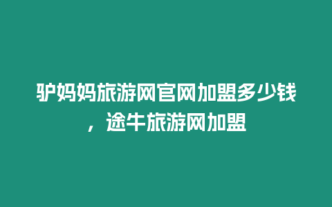 驢媽媽旅游網官網加盟多少錢，途牛旅游網加盟