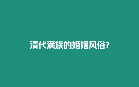 清代滿族的婚姻風(fēng)俗?