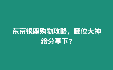 東京銀座購(gòu)物攻略，哪位大神給分享下？