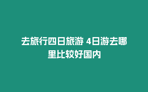 去旅行四日旅游 4日游去哪里比較好國內