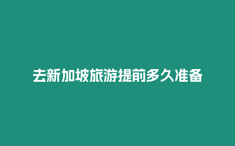 去新加坡旅游提前多久準(zhǔn)備