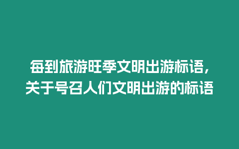 每到旅游旺季文明出游標語，關于號召人們文明出游的標語