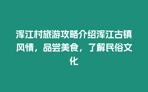 渾江村旅游攻略介紹渾江古鎮風情，品嘗美食，了解民俗文化