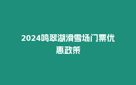 2024鳴翠湖滑雪場(chǎng)門票優(yōu)惠政策