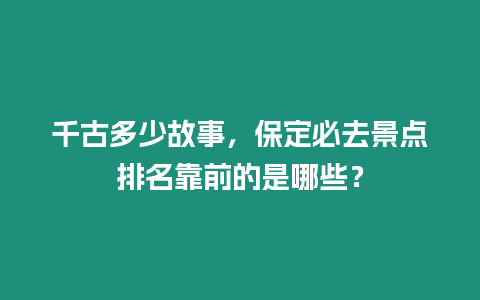 千古多少故事，保定必去景點排名靠前的是哪些？