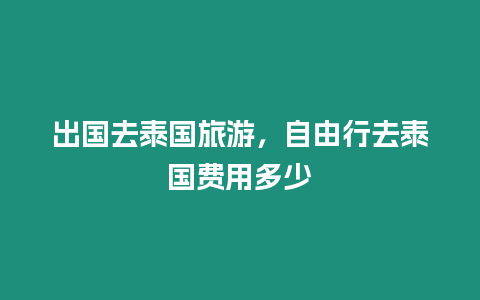 出國去泰國旅游，自由行去泰國費用多少