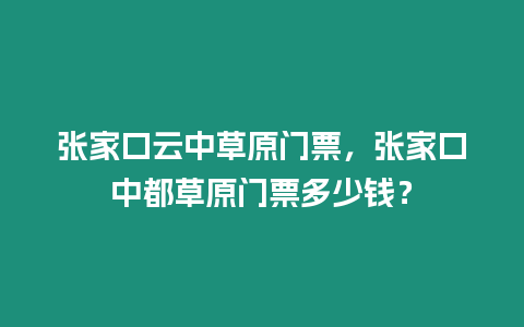 張家口云中草原門票，張家口中都草原門票多少錢？