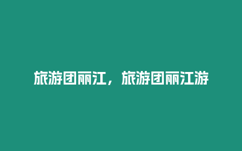 旅游團(tuán)麗江，旅游團(tuán)麗江游