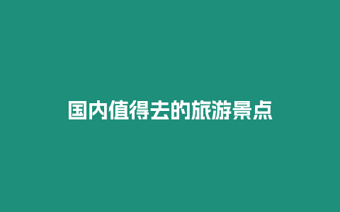 國內(nèi)值得去的旅游景點(diǎn)插圖 國內(nèi)值得去的旅游景點(diǎn)