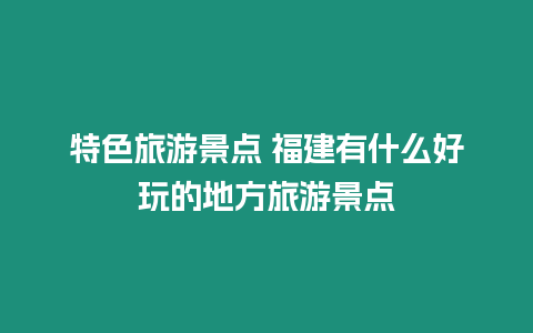 特色旅游景點(diǎn) 福建有什么好玩的地方旅游景點(diǎn)