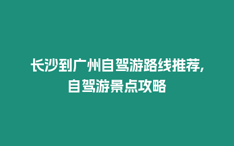 長沙到廣州自駕游路線推薦,自駕游景點攻略