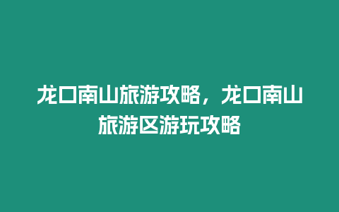 龍口南山旅游攻略，龍口南山旅游區游玩攻略