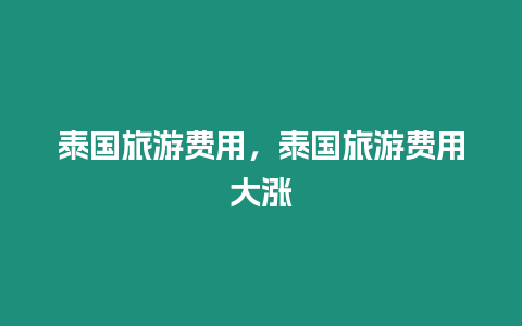 泰國旅游費用，泰國旅游費用大漲