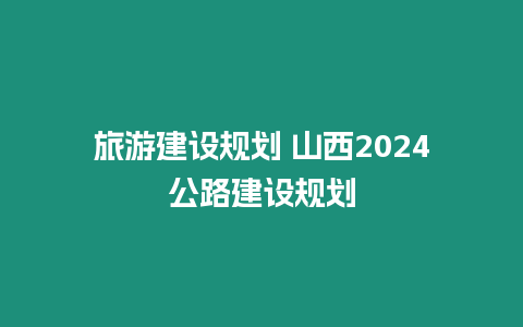 旅游建設規劃 山西2024公路建設規劃