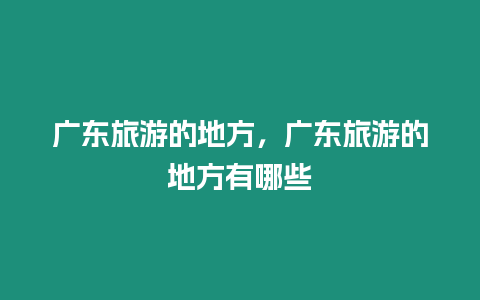 廣東旅游的地方，廣東旅游的地方有哪些