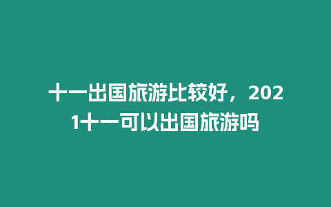 十一出國(guó)旅游比較好，2021十一可以出國(guó)旅游嗎