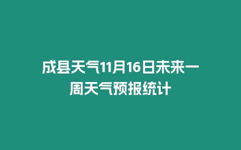 成縣天氣11月16日未來一周天氣預(yù)報統(tǒng)計