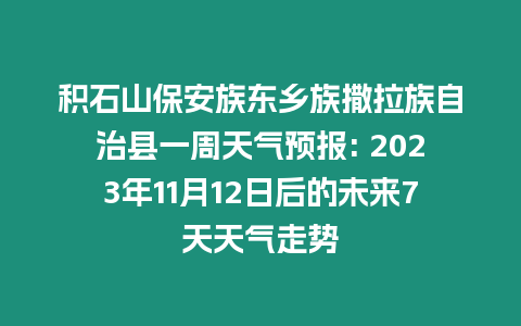 積石山保安族東鄉(xiāng)族撒拉族自治縣一周天氣預(yù)報(bào): 2023年11月12日后的未來7天天氣走勢