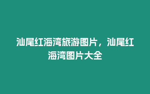 汕尾紅海灣旅游圖片，汕尾紅海灣圖片大全