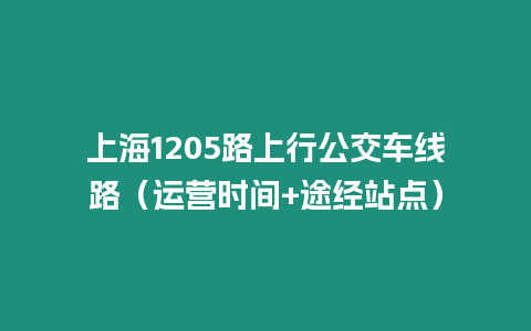 上海1205路上行公交車線路（運(yùn)營(yíng)時(shí)間+途經(jīng)站點(diǎn)）