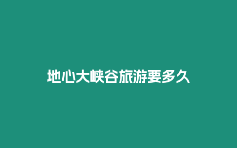 地心大峽谷旅游要多久