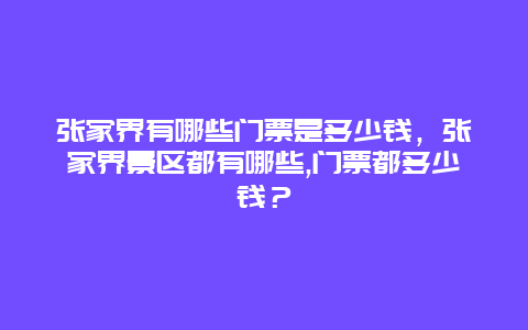 張家界有哪些門票是多少錢，張家界景區都有哪些,門票都多少錢？