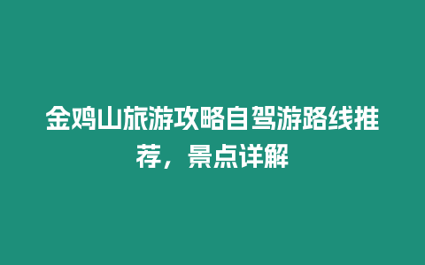金雞山旅游攻略自駕游路線推薦，景點詳解