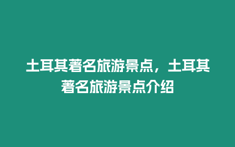 土耳其著名旅游景點，土耳其著名旅游景點介紹