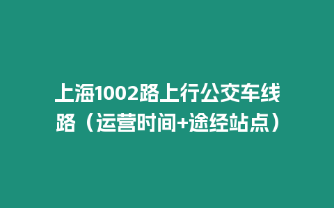上海1002路上行公交車線路（運營時間+途經站點）