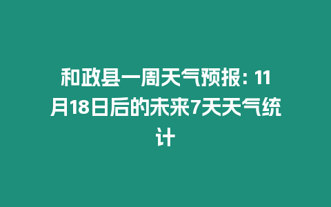 和政縣一周天氣預報: 11月18日后的未來7天天氣統計