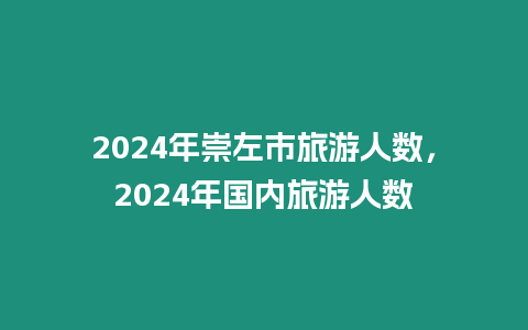 2024年崇左市旅游人數(shù)，2024年國(guó)內(nèi)旅游人數(shù)