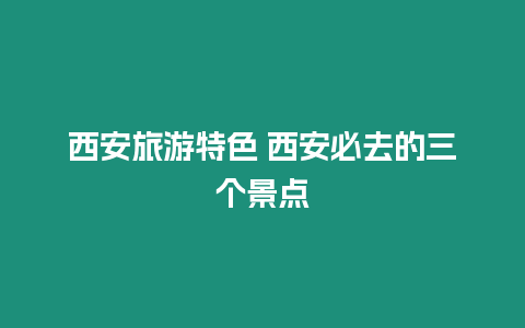 西安旅游特色 西安必去的三個(gè)景點(diǎn)