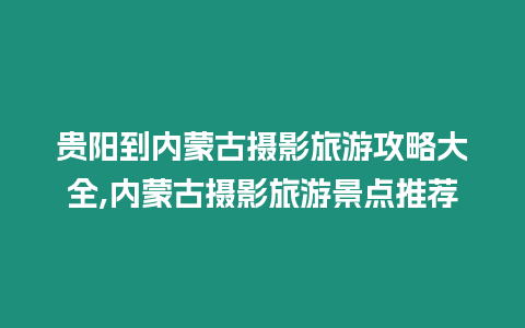 貴陽到內蒙古攝影旅游攻略大全,內蒙古攝影旅游景點推薦