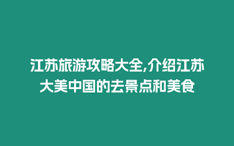 江蘇旅游攻略大全,介紹江蘇大美中國的去景點和美食