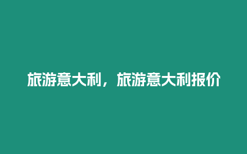 旅游意大利，旅游意大利報價