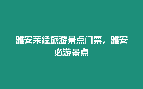 雅安榮經(jīng)旅游景點(diǎn)門票，雅安必游景點(diǎn)