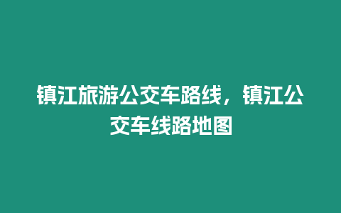 鎮(zhèn)江旅游公交車路線，鎮(zhèn)江公交車線路地圖