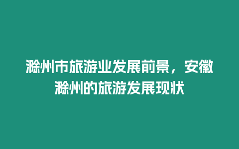 滁州市旅游業發展前景，安徽滁州的旅游發展現狀