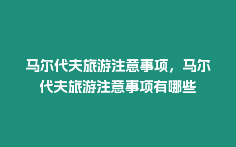 馬爾代夫旅游注意事項(xiàng)，馬爾代夫旅游注意事項(xiàng)有哪些